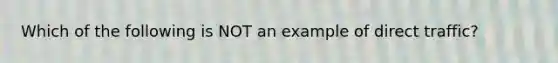 Which of the following is NOT an example of direct traffic?