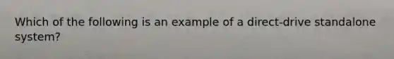 Which of the following is an example of a direct-drive standalone system?