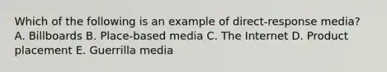 Which of the following is an example of direct-response media? A. Billboards B. Place-based media C. The Internet D. Product placement E. Guerrilla media