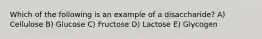 Which of the following is an example of a disaccharide? A) Cellulose B) Glucose C) Fructose D) Lactose E) Glycogen