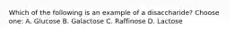 Which of the following is an example of a disaccharide? Choose one: A. Glucose B. Galactose C. Raffinose D. Lactose