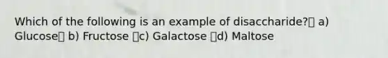 Which of the following is an example of disaccharide? a) Glucose b) Fructose c) Galactose d) Maltose