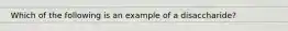 Which of the following is an example of a disaccharide?