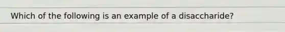 Which of the following is an example of a disaccharide?