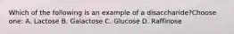 Which of the following is an example of a disaccharide?Choose one: A. Lactose B. Galactose C. Glucose D. Raffinose