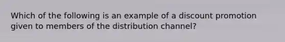 Which of the following is an example of a discount promotion given to members of the distribution channel?