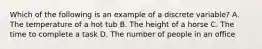 Which of the following is an example of a discrete variable? A. The temperature of a hot tub B. The height of a horse C. The time to complete a task D. The number of people in an office