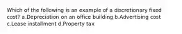 Which of the following is an example of a discretionary fixed cost? a.Depreciation on an office building b.Advertising cost c.Lease installment d.Property tax