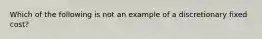 Which of the following is not an example of a discretionary fixed cost?