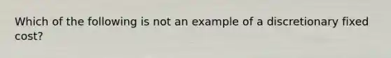 Which of the following is not an example of a discretionary fixed cost?