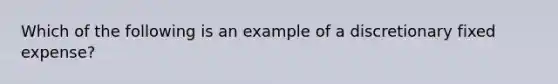 Which of the following is an example of a discretionary fixed expense?