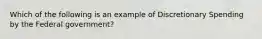 Which of the following is an example of Discretionary Spending by the Federal government?