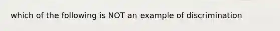 which of the following is NOT an example of discrimination