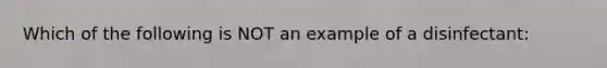 Which of the following is NOT an example of a disinfectant: