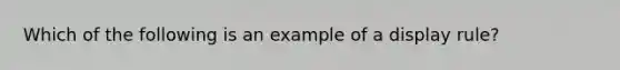 Which of the following is an example of a display rule?