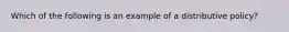 Which of the following is an example of a distributive policy?