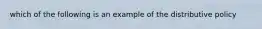 which of the following is an example of the distributive policy