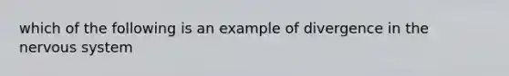 which of the following is an example of divergence in the <a href='https://www.questionai.com/knowledge/kThdVqrsqy-nervous-system' class='anchor-knowledge'>nervous system</a>