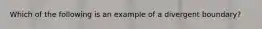 Which of the following is an example of a divergent boundary?