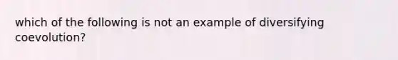 which of the following is not an example of diversifying coevolution?