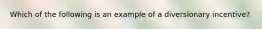 Which of the following is an example of a diversionary incentive?