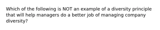 Which of the following is NOT an example of a diversity principle that will help managers do a better job of managing company diversity?