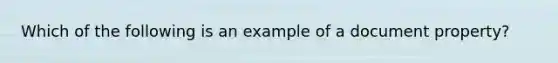 Which of the following is an example of a document property?