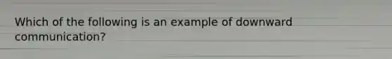 Which of the following is an example of downward communication?