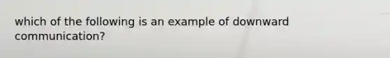 which of the following is an example of downward communication?