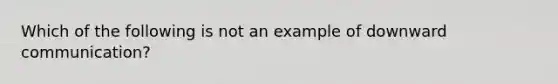 Which of the following is not an example of downward communication?