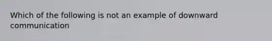 Which of the following is not an example of downward communication