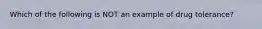 Which of the following is NOT an example of drug tolerance?