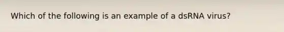 Which of the following is an example of a dsRNA virus?