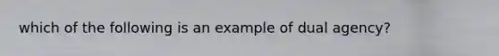 which of the following is an example of dual agency?