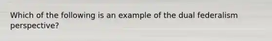 Which of the following is an example of the dual federalism perspective?