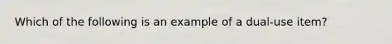 Which of the following is an example of a dual-use item?