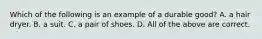 Which of the following is an example of a durable good? A. a hair dryer. B. a suit. C. a pair of shoes. D. All of the above are correct.