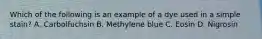 Which of the following is an example of a dye used in a simple stain? A. Carbolfuchsin B. Methylene blue C. Eosin D. Nigrosin