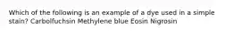 Which of the following is an example of a dye used in a simple stain? Carbolfuchsin Methylene blue Eosin Nigrosin