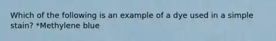 Which of the following is an example of a dye used in a simple stain? *Methylene blue