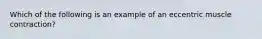 Which of the following is an example of an eccentric muscle contraction?