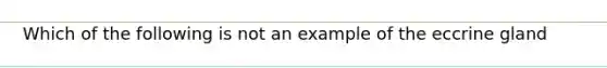 Which of the following is not an example of the eccrine gland