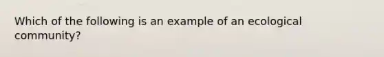 Which of the following is an example of an ecological community?