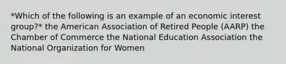 *Which of the following is an example of an economic interest group?* the American Association of Retired People (AARP) the Chamber of Commerce the National Education Association the National Organization for Women