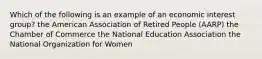 Which of the following is an example of an economic interest group? the American Association of Retired People (AARP) the Chamber of Commerce the National Education Association the National Organization for Women