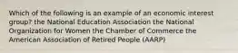 Which of the following is an example of an economic interest group? the National Education Association the National Organization for Women the Chamber of Commerce the American Association of Retired People (AARP)