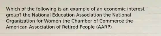 Which of the following is an example of an economic interest group? the National Education Association the National Organization for Women the Chamber of Commerce the American Association of Retired People (AARP)