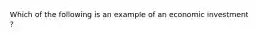 Which of the following is an example of an economic investment ?