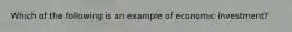 Which of the following is an example of economic investment?