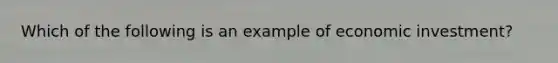 Which of the following is an example of economic investment?